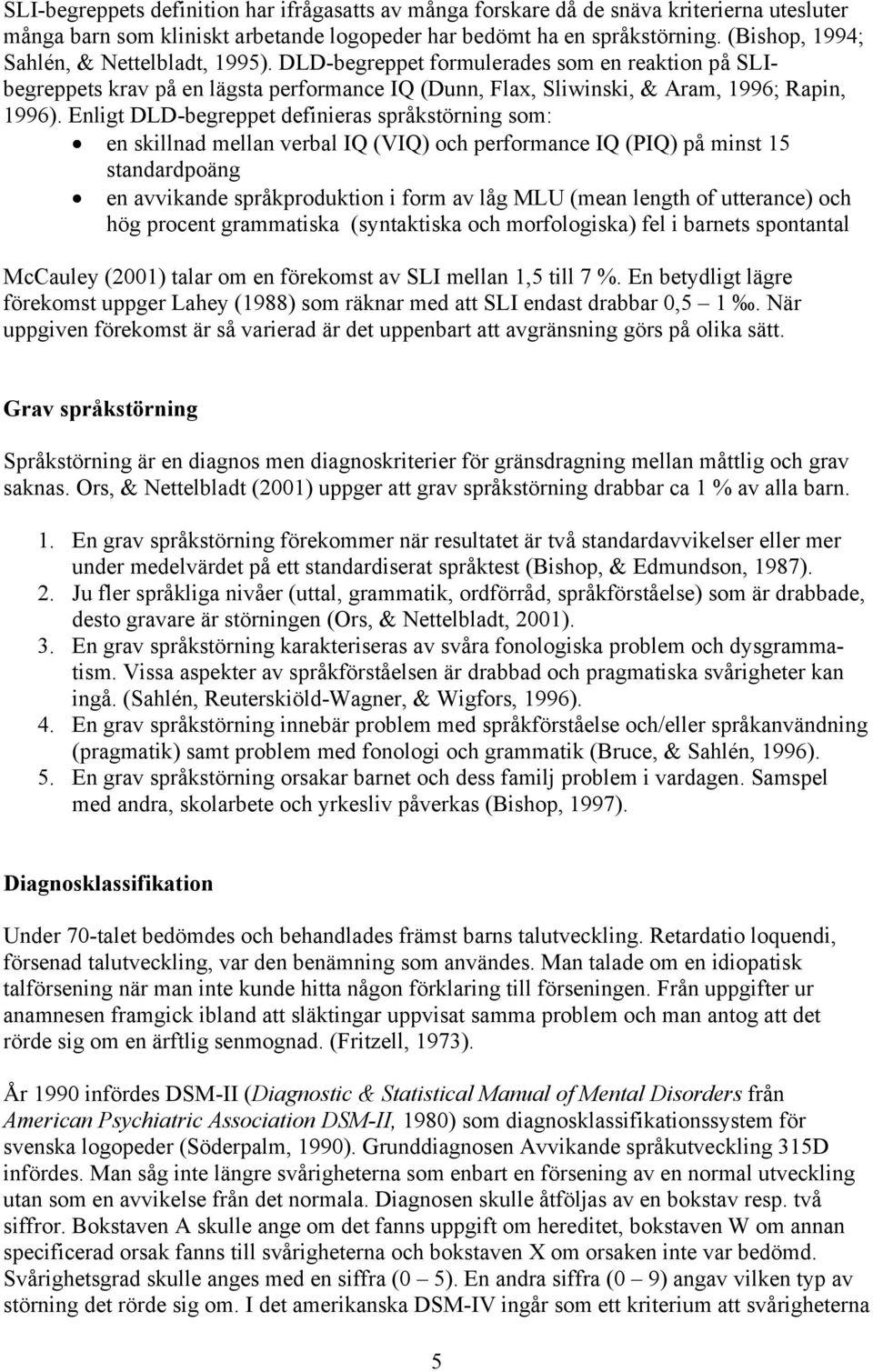 Enligt DLD-begreppet definieras språkstörning som: en skillnad mellan verbal IQ (VIQ) och performance IQ (PIQ) på minst 15 standardpoäng en avvikande språkproduktion i form av låg MLU (mean length of