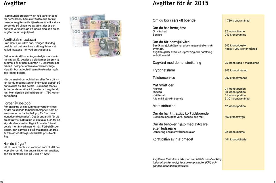 Avgiftstak (maxtaxa) Från den 1 juli 2002 har Sveriges Riksdag beslutat att det ska finnas ett avgiftstak - så kallad maxtaxa - för vad du ska betala.