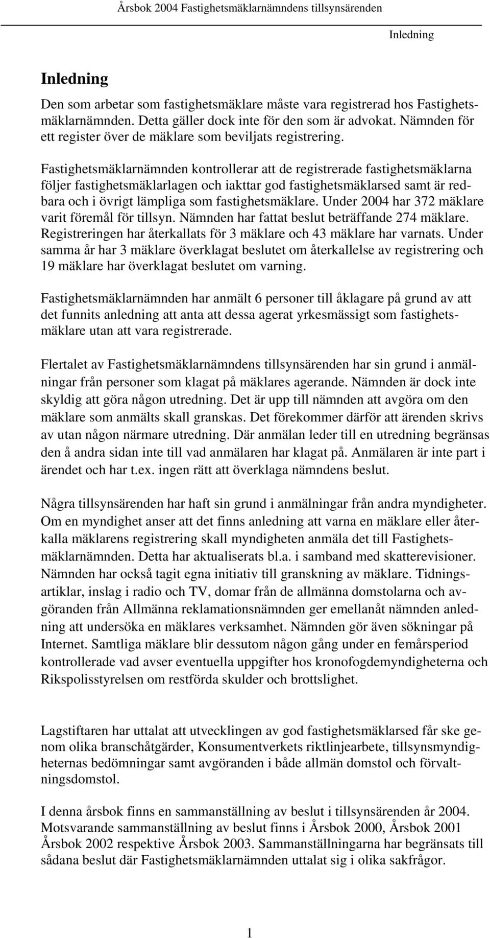 Fastighetsmäklarnämnden kontrollerar att de registrerade fastighetsmäklarna följer fastighetsmäklarlagen och iakttar god fastighetsmäklarsed samt är redbara och i övrigt lämpliga som