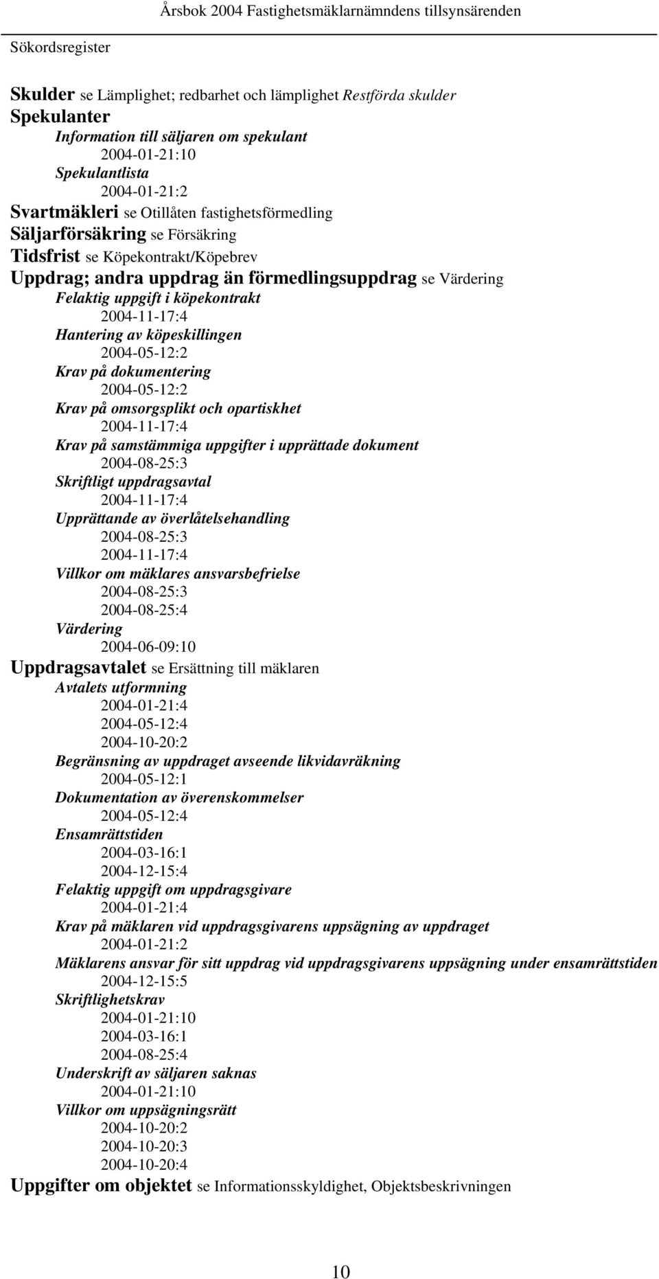 Hantering av köpeskillingen 2004-05-12:2 Krav på dokumentering 2004-05-12:2 Krav på omsorgsplikt och opartiskhet 2004-11-17:4 Krav på samstämmiga uppgifter i upprättade dokument 2004-08-25:3