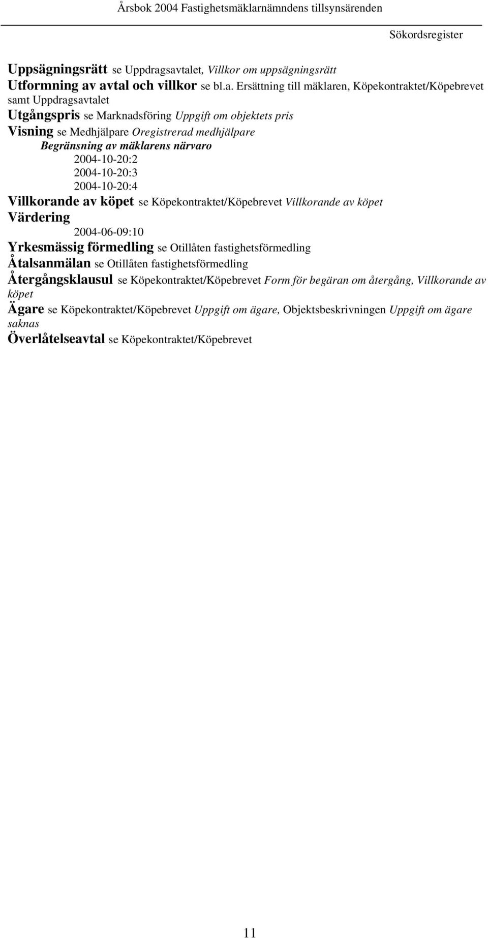 objektets pris Visning se Medhjälpare Oregistrerad medhjälpare Begränsning av mäklarens närvaro 2004-10-20:2 2004-10-20:3 2004-10-20:4 Villkorande av köpet se Köpekontraktet/Köpebrevet Villkorande av