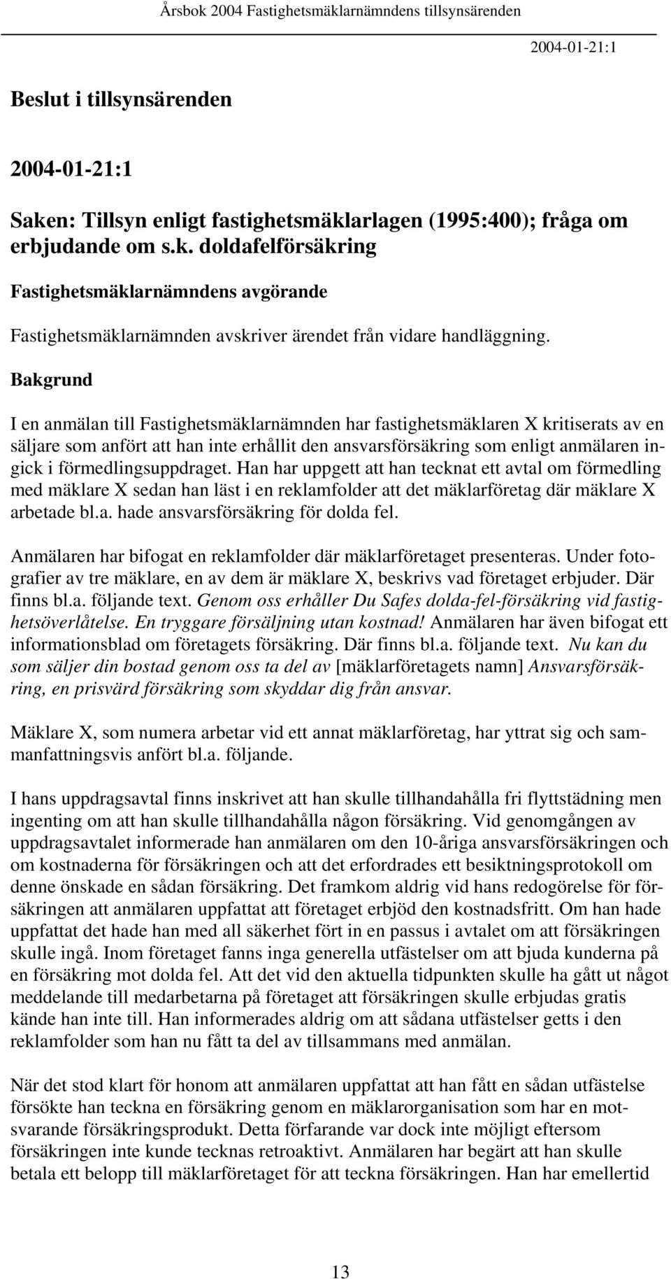 förmedlingsuppdraget. Han har uppgett att han tecknat ett avtal om förmedling med mäklare X sedan han läst i en reklamfolder att det mäklarföretag där mäklare X arbetade bl.a. hade ansvarsförsäkring för dolda fel.