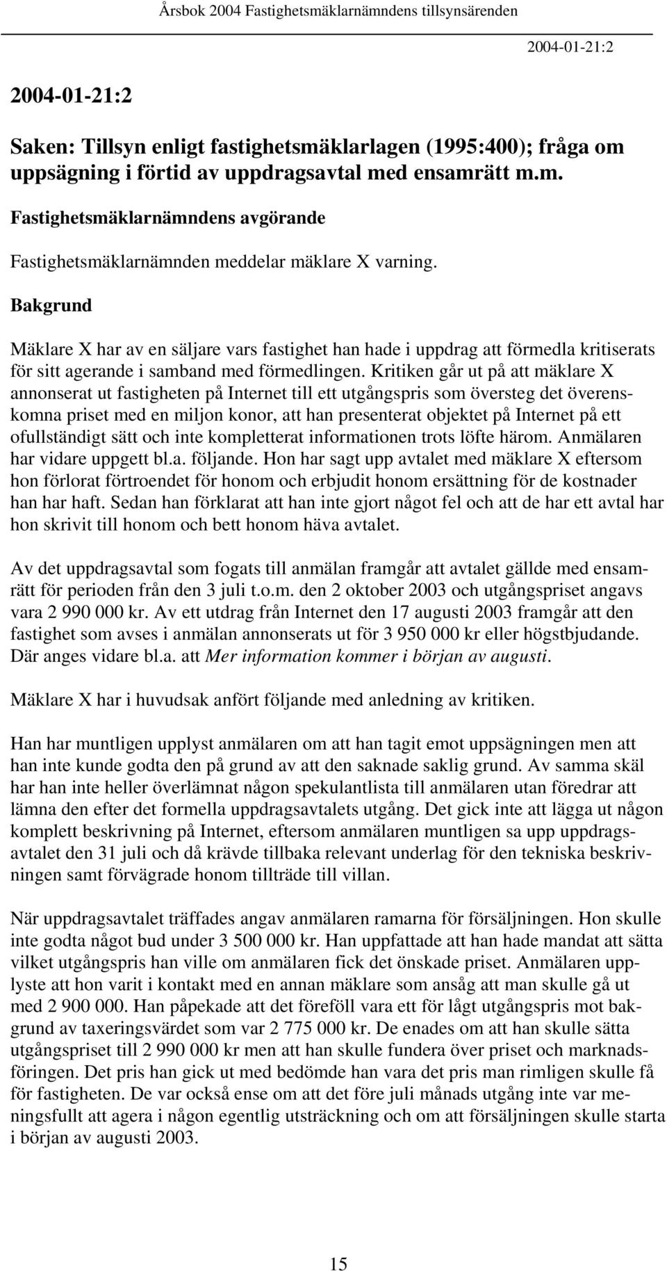 Kritiken går ut på att mäklare X annonserat ut fastigheten på Internet till ett utgångspris som översteg det överenskomna priset med en miljon konor, att han presenterat objektet på Internet på ett