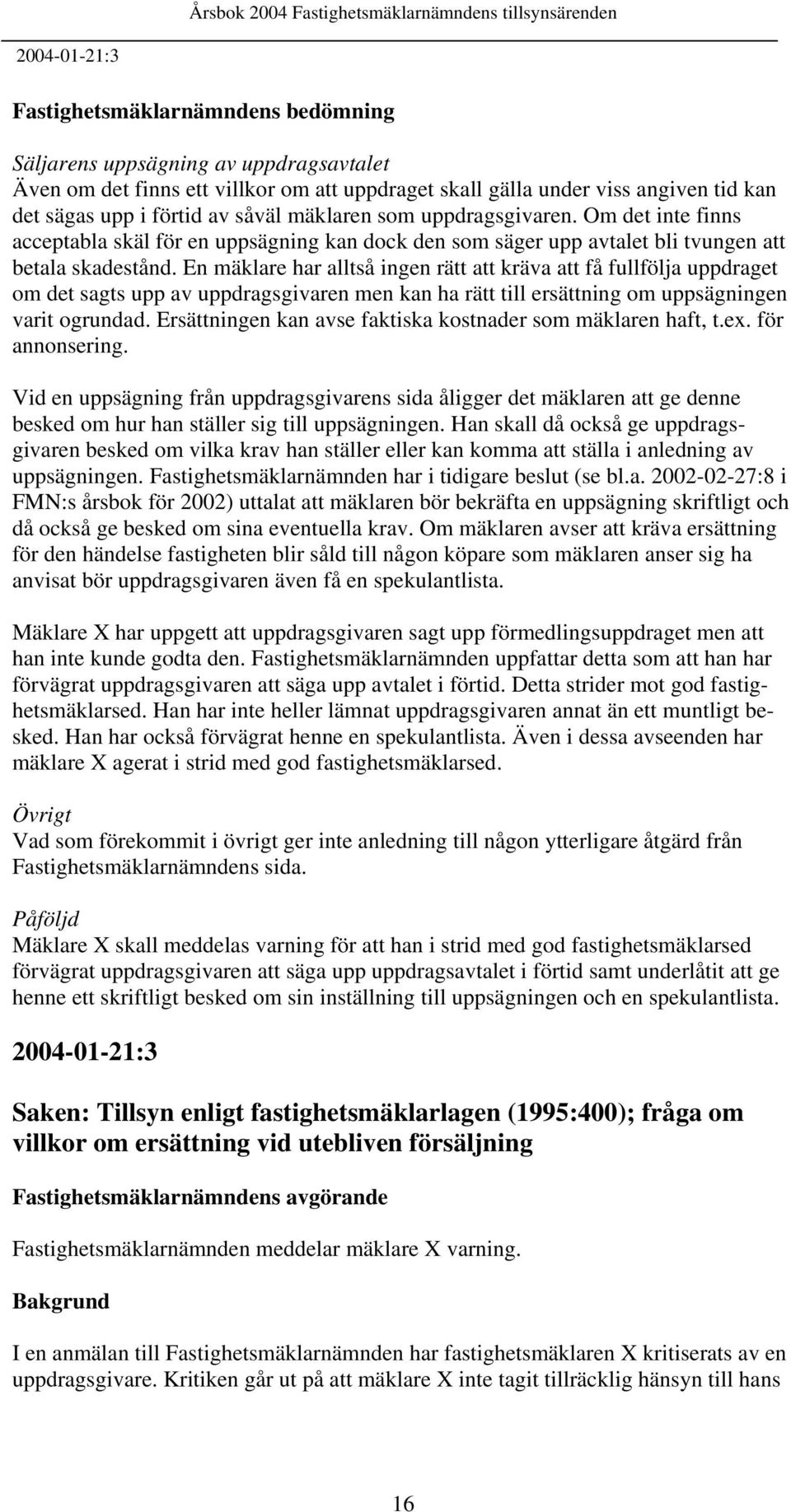 En mäklare har alltså ingen rätt att kräva att få fullfölja uppdraget om det sagts upp av uppdragsgivaren men kan ha rätt till ersättning om uppsägningen varit ogrundad.