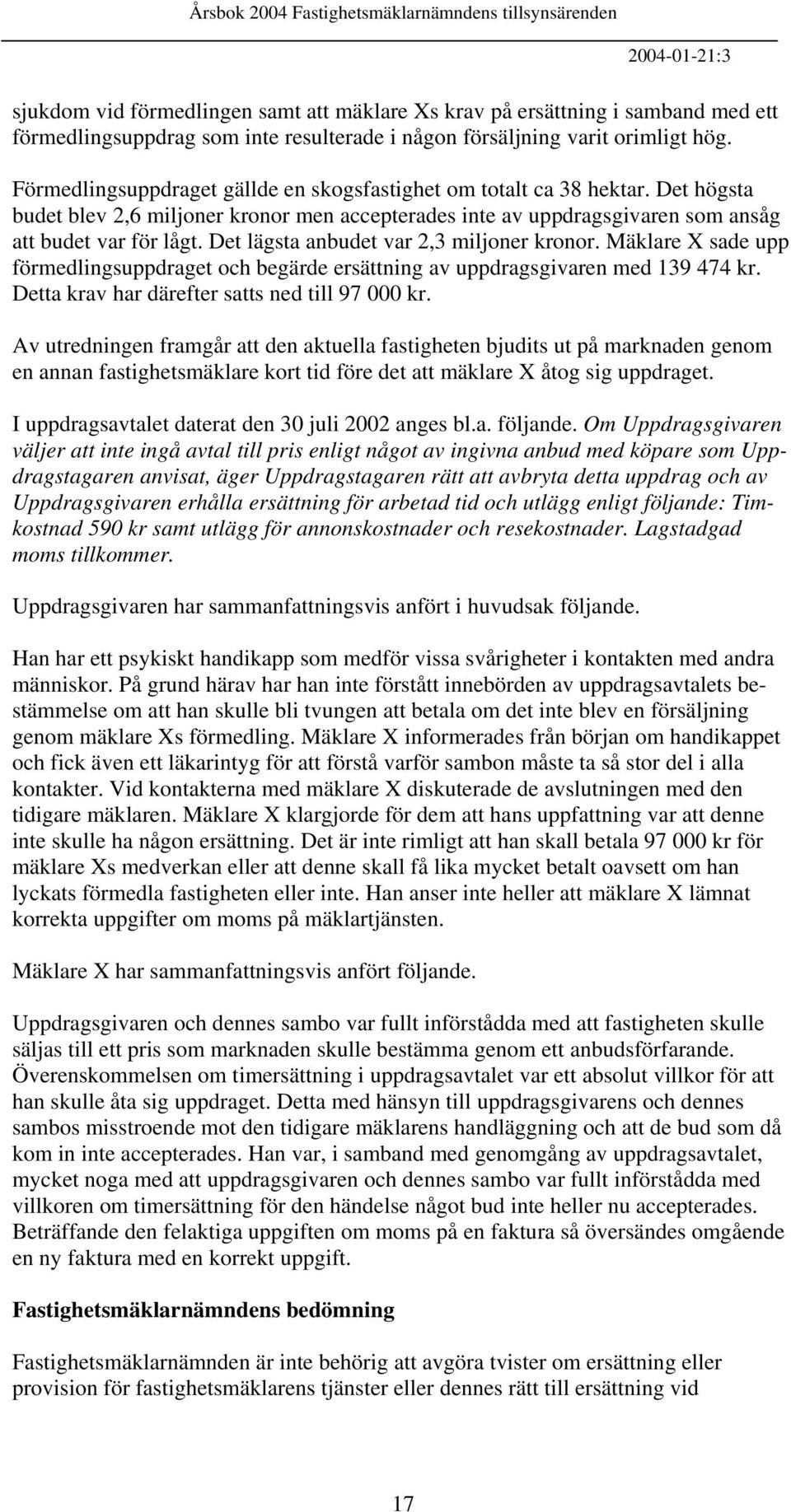 Det lägsta anbudet var 2,3 miljoner kronor. Mäklare X sade upp förmedlingsuppdraget och begärde ersättning av uppdragsgivaren med 139 474 kr. Detta krav har därefter satts ned till 97 000 kr.