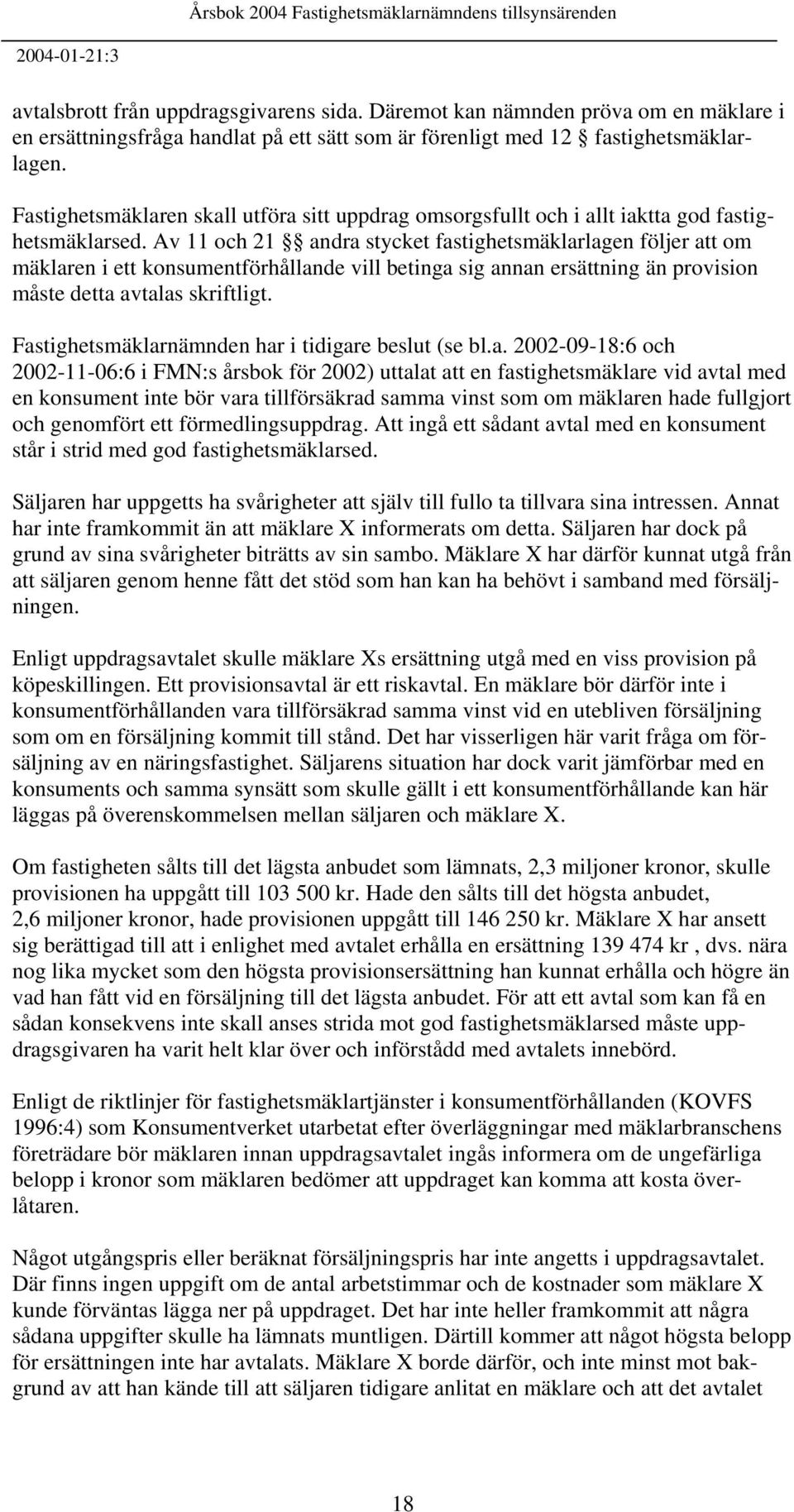 Av 11 och 21 andra stycket fastighetsmäklarlagen följer att om mäklaren i ett konsumentförhållande vill betinga sig annan ersättning än provision måste detta avtalas skriftligt.