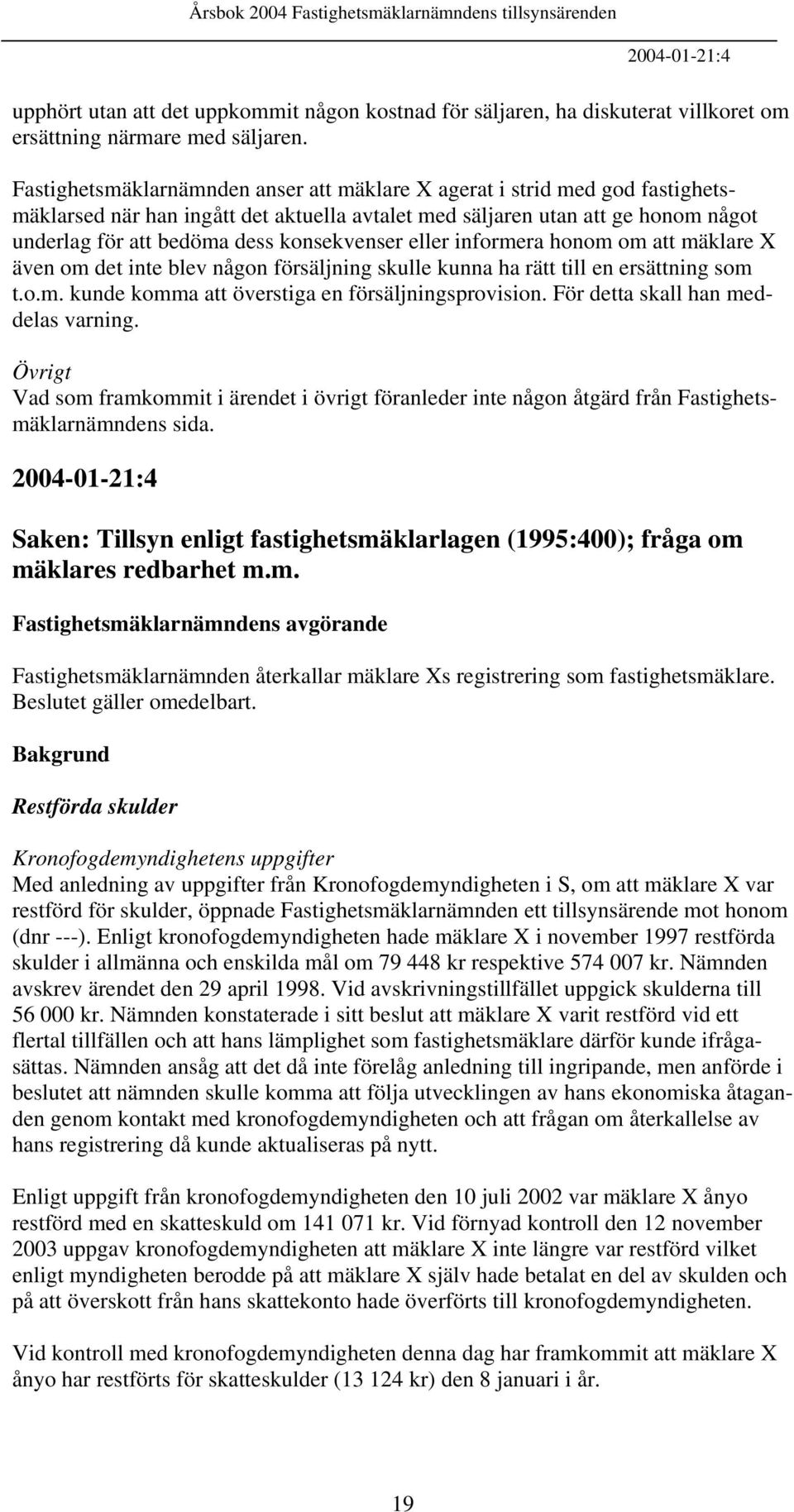 konsekvenser eller informera honom om att mäklare X även om det inte blev någon försäljning skulle kunna ha rätt till en ersättning som t.o.m. kunde komma att överstiga en försäljningsprovision.