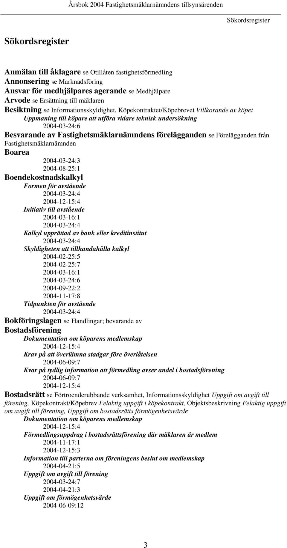 Fastighetsmäklarnämndens förelägganden se Förelägganden från Fastighetsmäklarnämnden Boarea 2004-03-24:3 2004-08-25:1 Boendekostnadskalkyl Formen för avstående 2004-03-24:4 2004-12-15:4 Initiativ