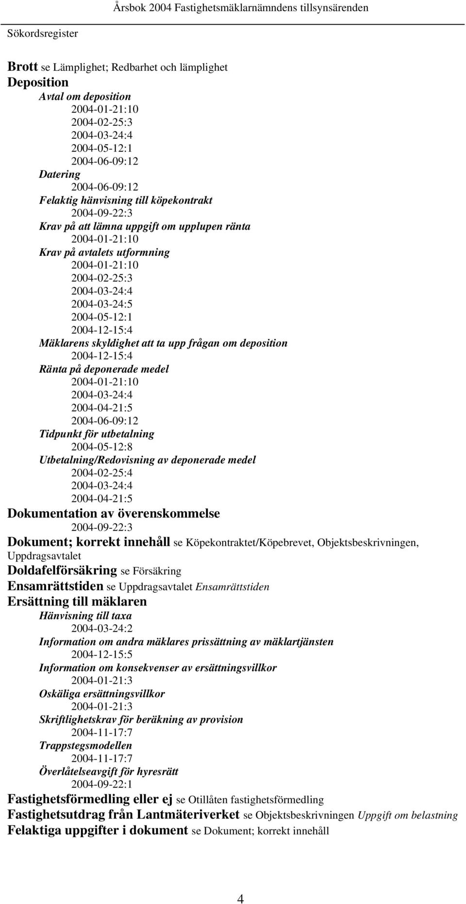 2004-12-15:4 Mäklarens skyldighet att ta upp frågan om deposition 2004-12-15:4 Ränta på deponerade medel 2004-01-21:10 2004-03-24:4 2004-04-21:5 2004-06-09:12 Tidpunkt för utbetalning 2004-05-12:8