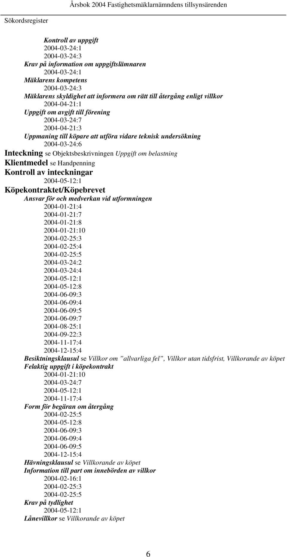 Objektsbeskrivningen Uppgift om belastning Klientmedel se Handpenning Kontroll av inteckningar 2004-05-12:1 Köpekontraktet/Köpebrevet Ansvar för och medverkan vid utformningen 2004-01-21:4