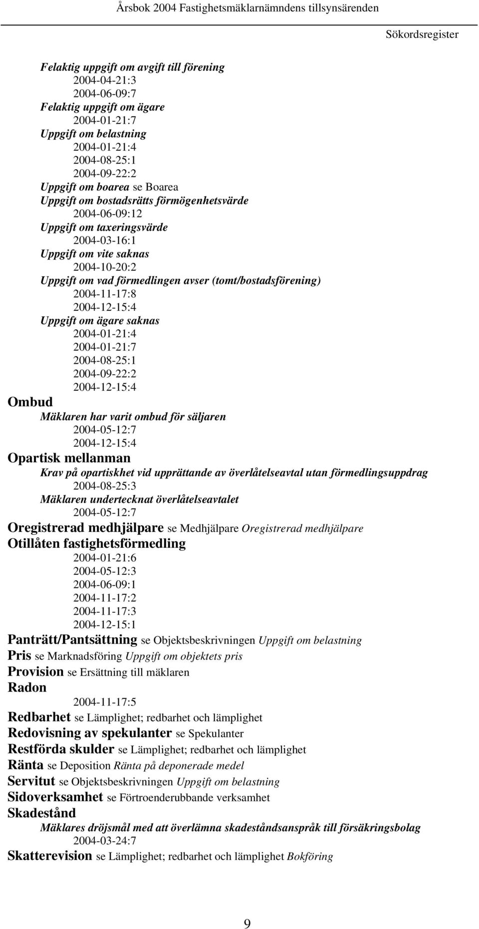 (tomt/bostadsförening) 2004-11-17:8 2004-12-15:4 Uppgift om ägare saknas 2004-01-21:4 2004-01-21:7 2004-08-25:1 2004-09-22:2 2004-12-15:4 Ombud Mäklaren har varit ombud för säljaren 2004-05-12:7