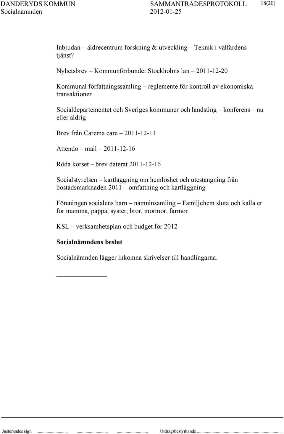 och landsting konferens nu eller aldrig Brev från Carema care 2011-12-13 Attendo mail 2011-12-16 Röda korset brev daterat 2011-12-16 Socialstyrelsen kartläggning om hemlöshet och