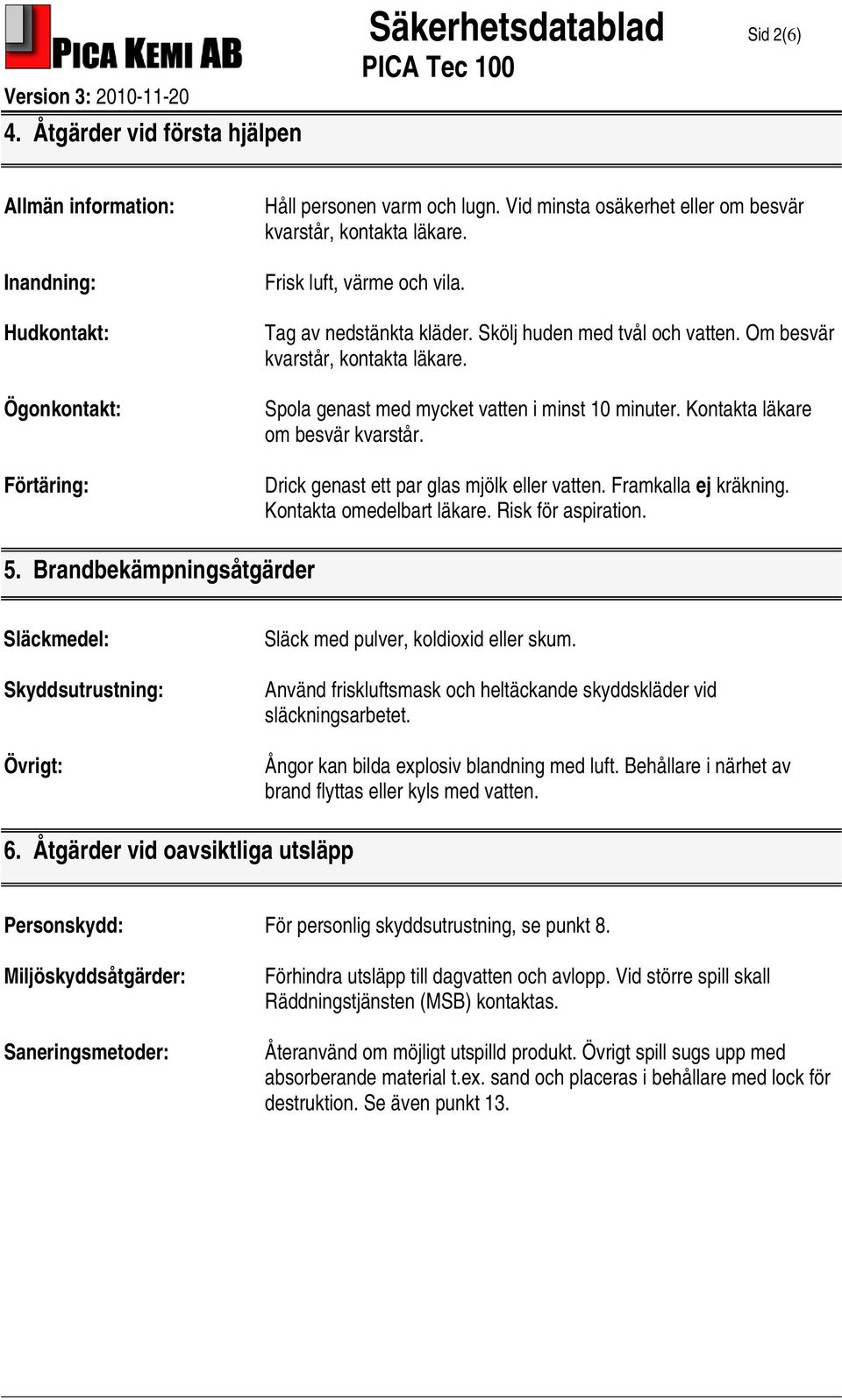 Spola genast med mycket vatten i minst 10 minuter. Kontakta läkare om besvär kvarstår. Drick genast ett par glas mjölk eller vatten. Framkalla ej kräkning. Kontakta omedelbart läkare.