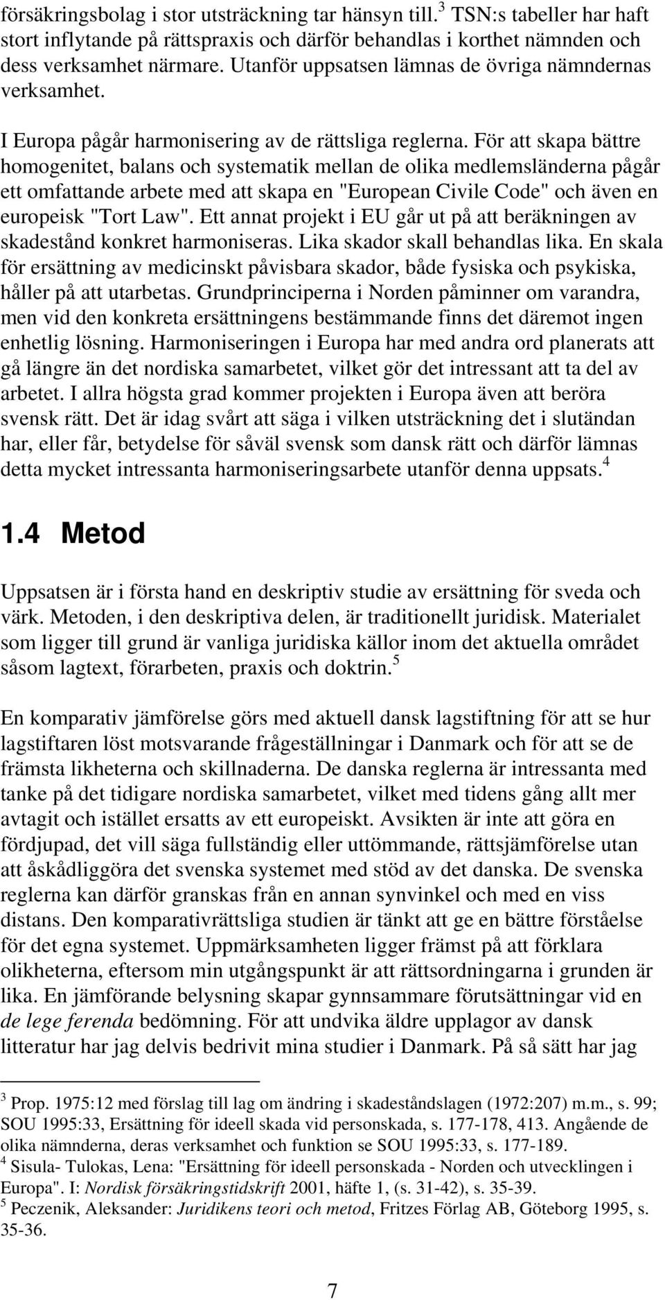 För att skapa bättre homogenitet, balans och systematik mellan de olika medlemsländerna pågår ett omfattande arbete med att skapa en "European Civile Code" och även en europeisk "Tort Law".