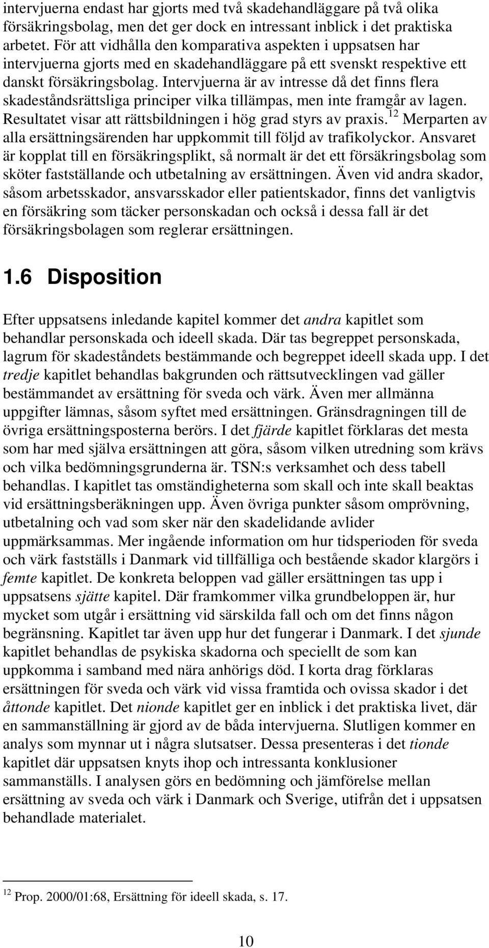 Intervjuerna är av intresse då det finns flera skadeståndsrättsliga principer vilka tillämpas, men inte framgår av lagen. Resultatet visar att rättsbildningen i hög grad styrs av praxis.