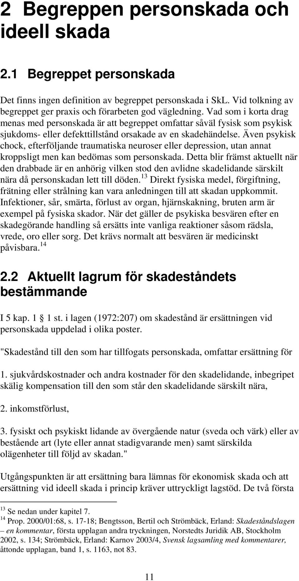 Även psykisk chock, efterföljande traumatiska neuroser eller depression, utan annat kroppsligt men kan bedömas som personskada.