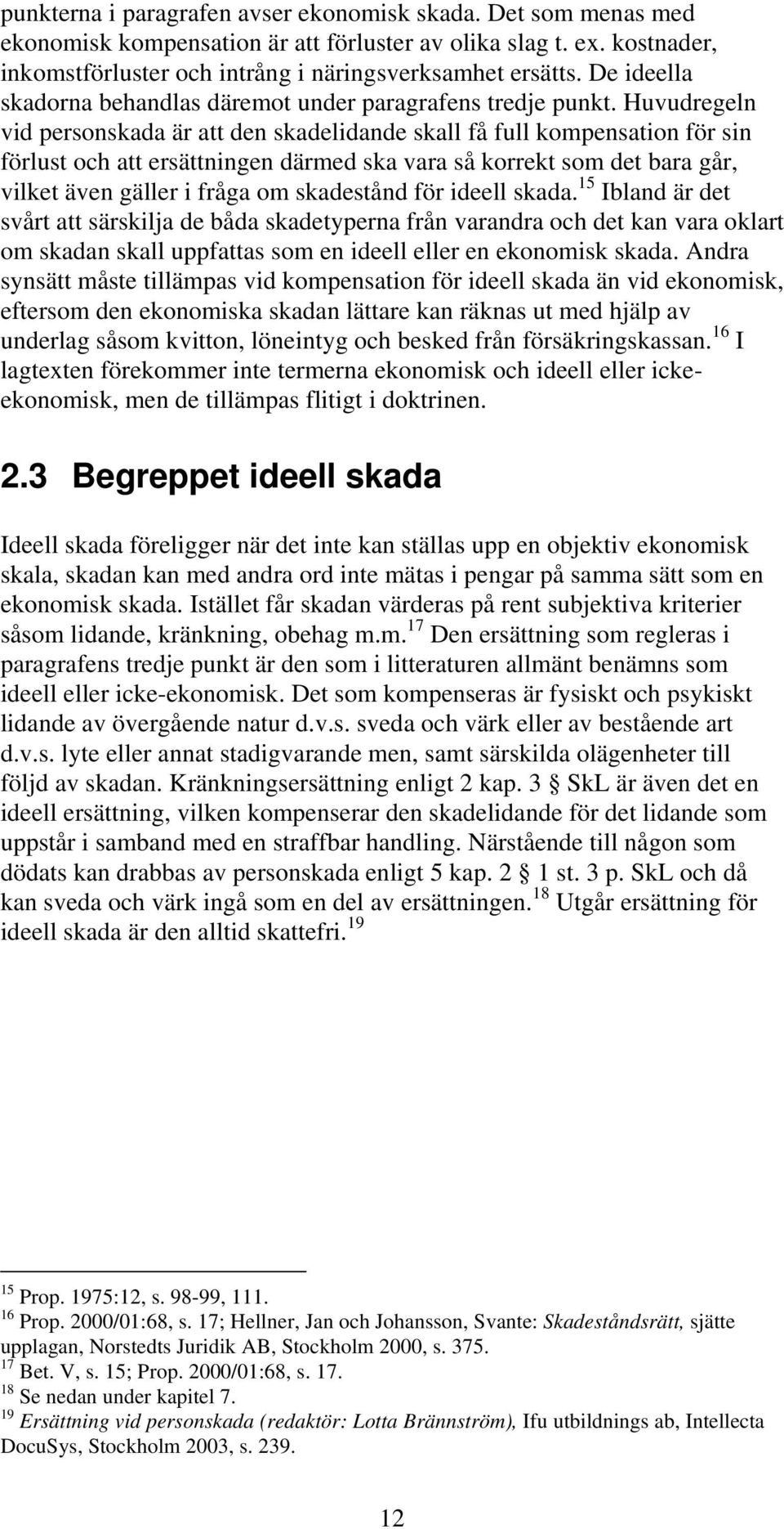 Huvudregeln vid personskada är att den skadelidande skall få full kompensation för sin förlust och att ersättningen därmed ska vara så korrekt som det bara går, vilket även gäller i fråga om