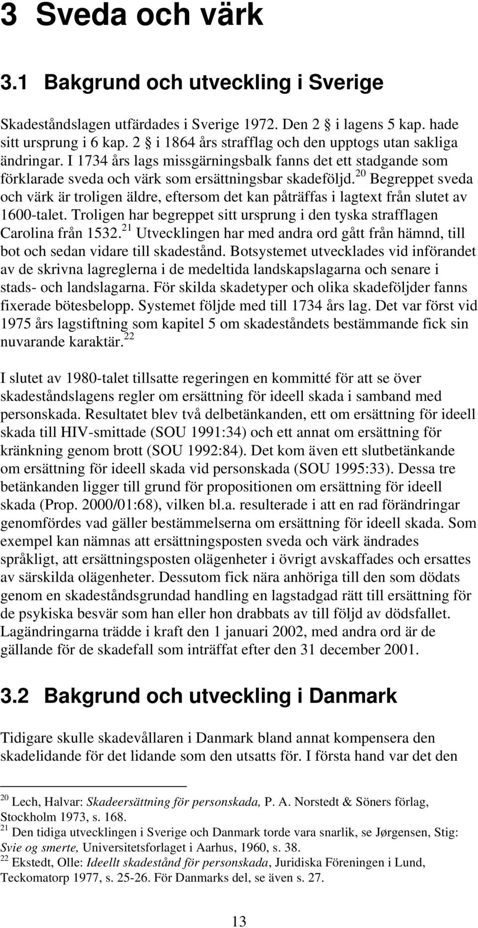 20 Begreppet sveda och värk är troligen äldre, eftersom det kan påträffas i lagtext från slutet av 1600-talet. Troligen har begreppet sitt ursprung i den tyska strafflagen Carolina från 1532.