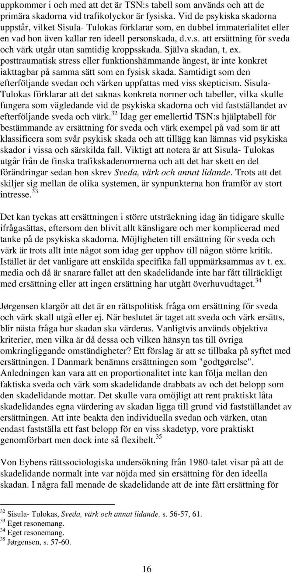Själva skadan, t. ex. posttraumatisk stress eller funktionshämmande ångest, är inte konkret iakttagbar på samma sätt som en fysisk skada.