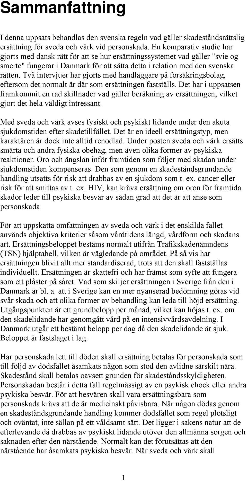 Två intervjuer har gjorts med handläggare på försäkringsbolag, eftersom det normalt är där som ersättningen fastställs.