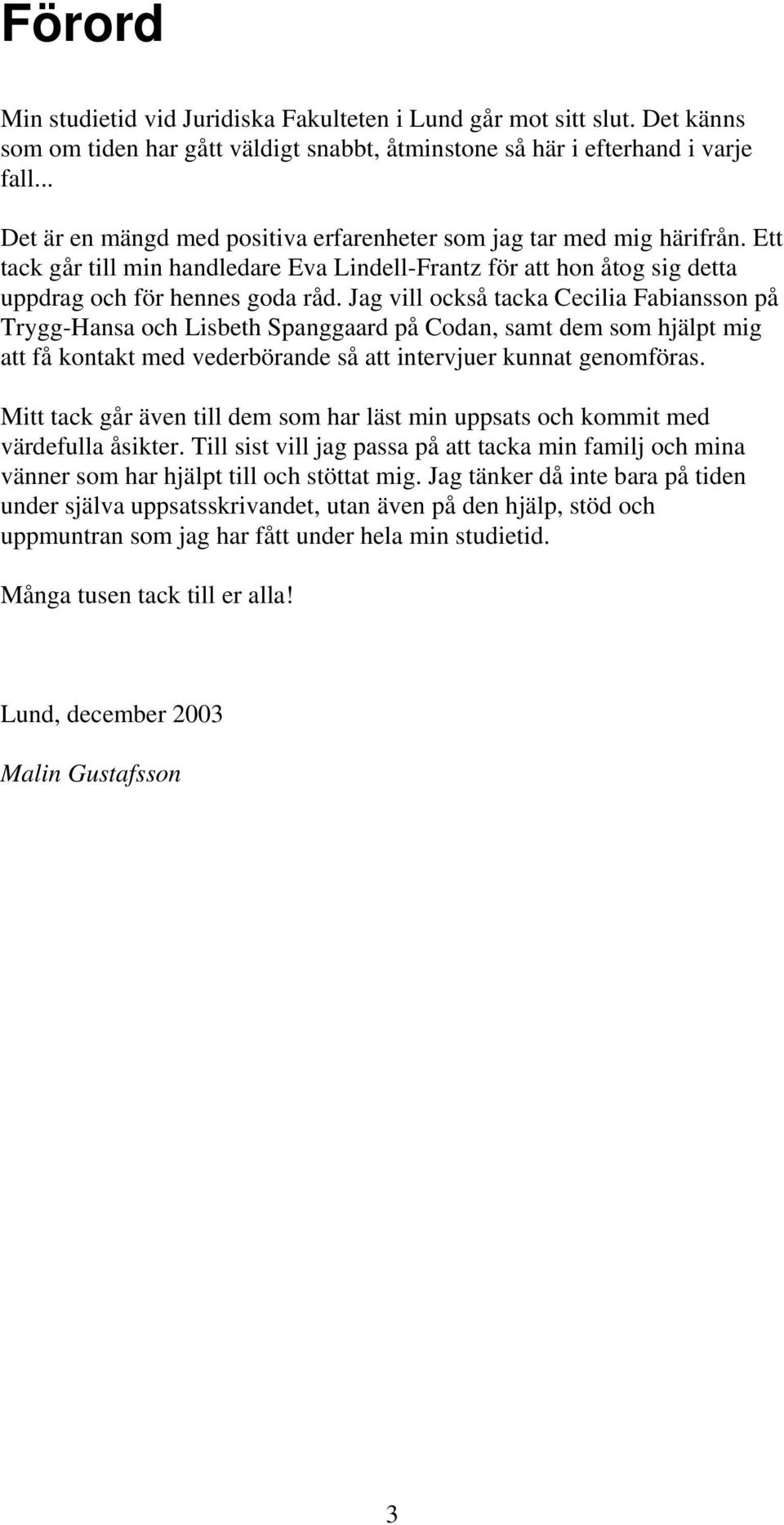 Jag vill också tacka Cecilia Fabiansson på Trygg-Hansa och Lisbeth Spanggaard på Codan, samt dem som hjälpt mig att få kontakt med vederbörande så att intervjuer kunnat genomföras.