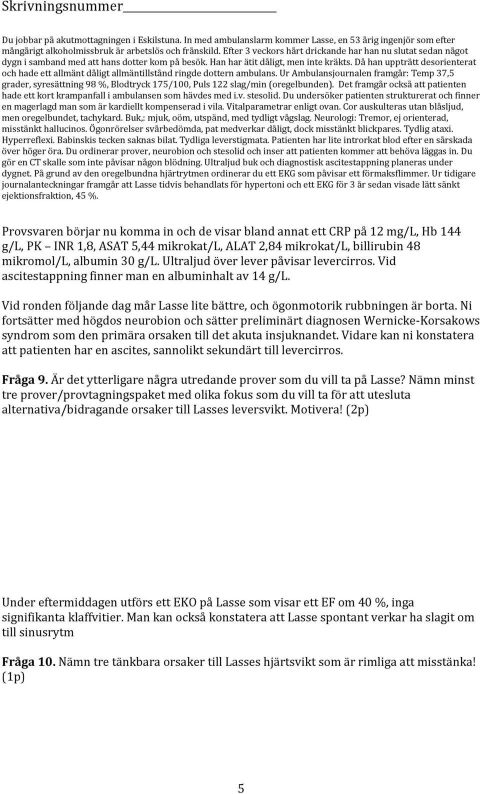 Buk,: mjuk, oöm, utspänd, med tydligt vågslag. Neurologi: Tremor, ej orienterad, misstänkt hallucinos. Ögonrörelser svårbedömda, pat medverkar dåligt, dock misstänkt blickpares. Tydlig ataxi.