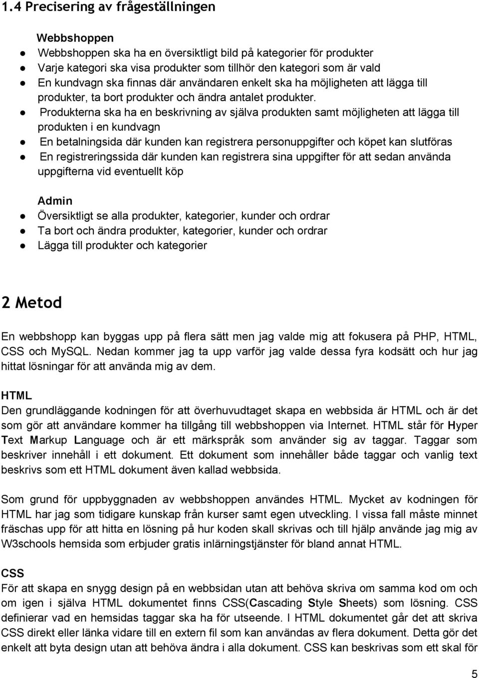 Produkterna ska ha en beskrivning av själva produkten samt möjligheten att lägga till produkten i en kundvagn En betalningsida där kunden kan registrera personuppgifter och köpet kan slutföras En