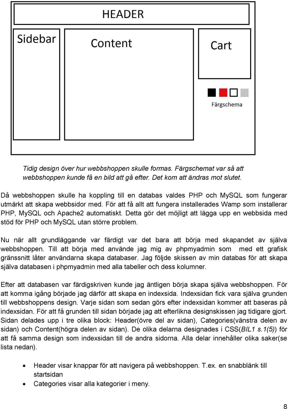 För att få allt att fungera installerades Wamp som installerar PHP, MySQL och Apache2 automatiskt. Detta gör det möjligt att lägga upp en webbsida med stöd för PHP och MySQL utan större problem.