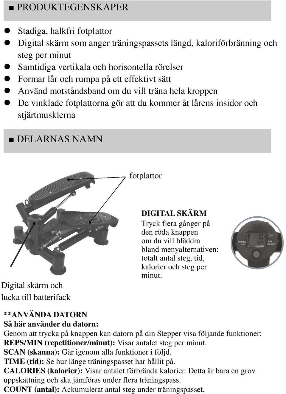 till batterifack DIGITAL SKÄRM Tryck flera gånger på den röda knappen om du vill bläddra bland menyalternativen: totalt antal steg, tid, kalorier och steg per minut.