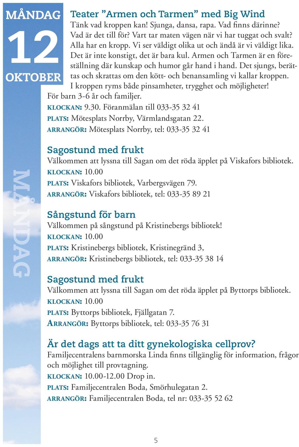 Det sjungs, berättas och skrattas om den kött- och benansamling vi kallar kroppen. I kroppen ryms både pinsamheter, trygghet och möjligheter! För barn 3-6 år och familjer. klockan: 9.30.