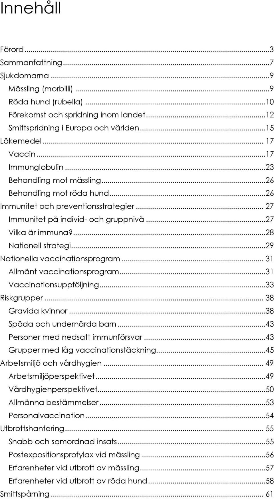 ...28 Nationell strategi...29 Nationella vaccinationsprogram... 31 Allmänt vaccinationsprogram...31 Vaccinationsuppföljning...33 Riskgrupper... 38 Gravida kvinnor...38 Späda och undernärda barn.