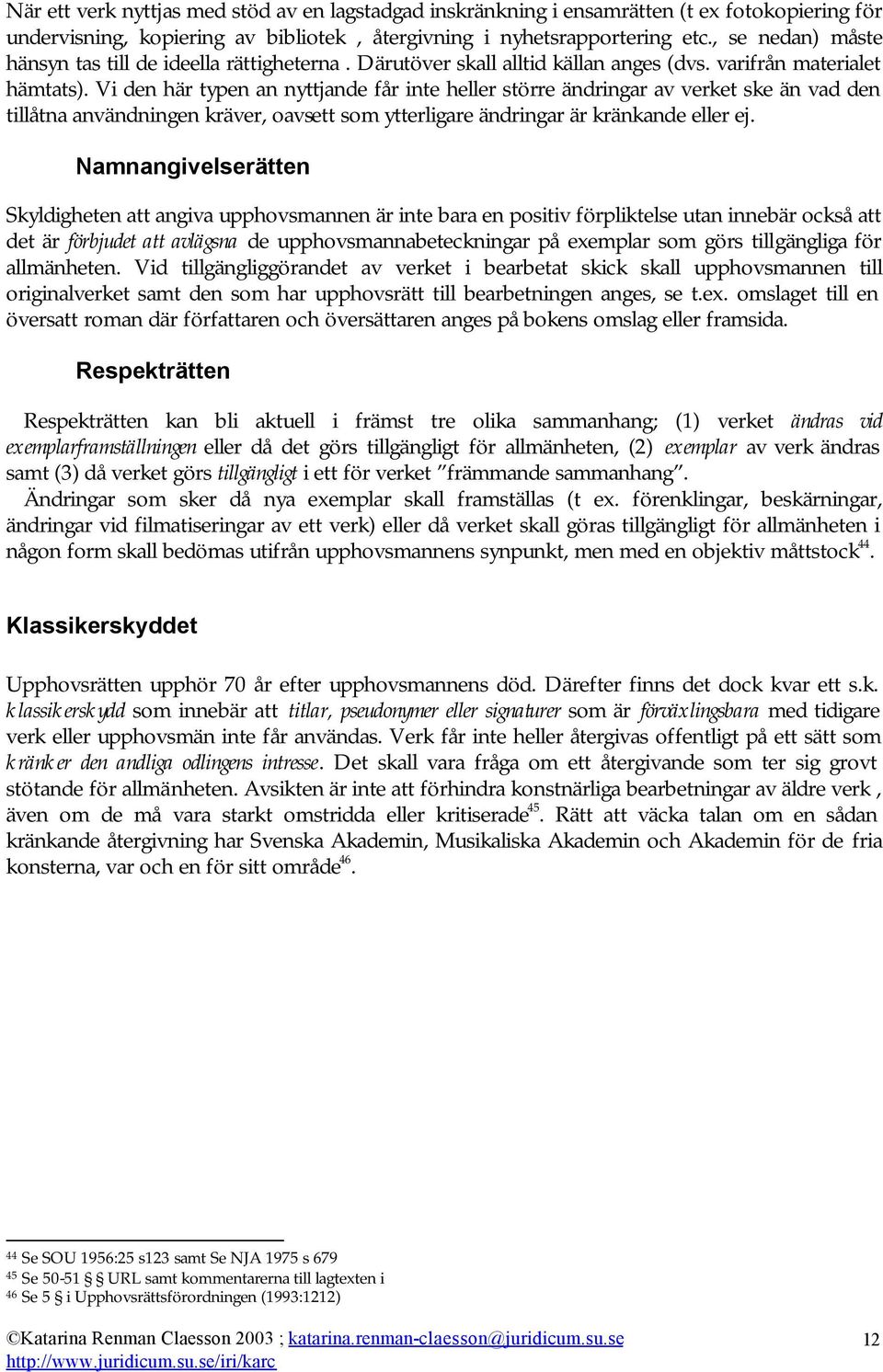 Vi den här typen an nyttjande får inte heller större ändringar av verket ske än vad den tillåtna användningen kräver, oavsett som ytterligare ändringar är kränkande eller ej.