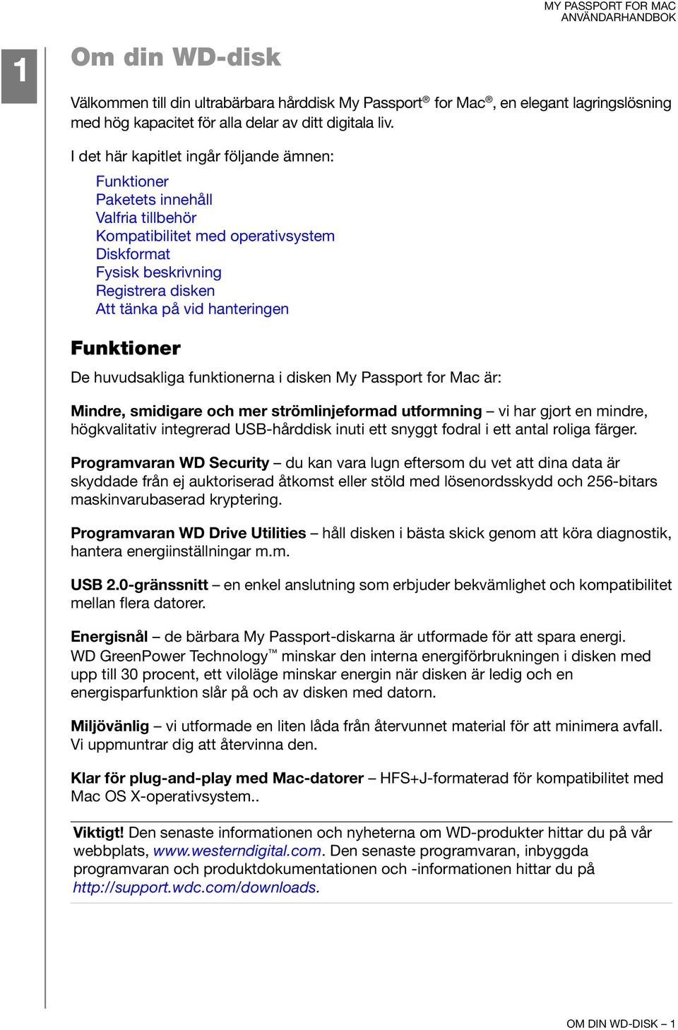 Funktioner De huvudsakliga funktionerna i disken My Passport for Mac är: Mindre, smidigare och mer strömlinjeformad utformning vi har gjort en mindre, högkvalitativ integrerad USB-hårddisk inuti ett