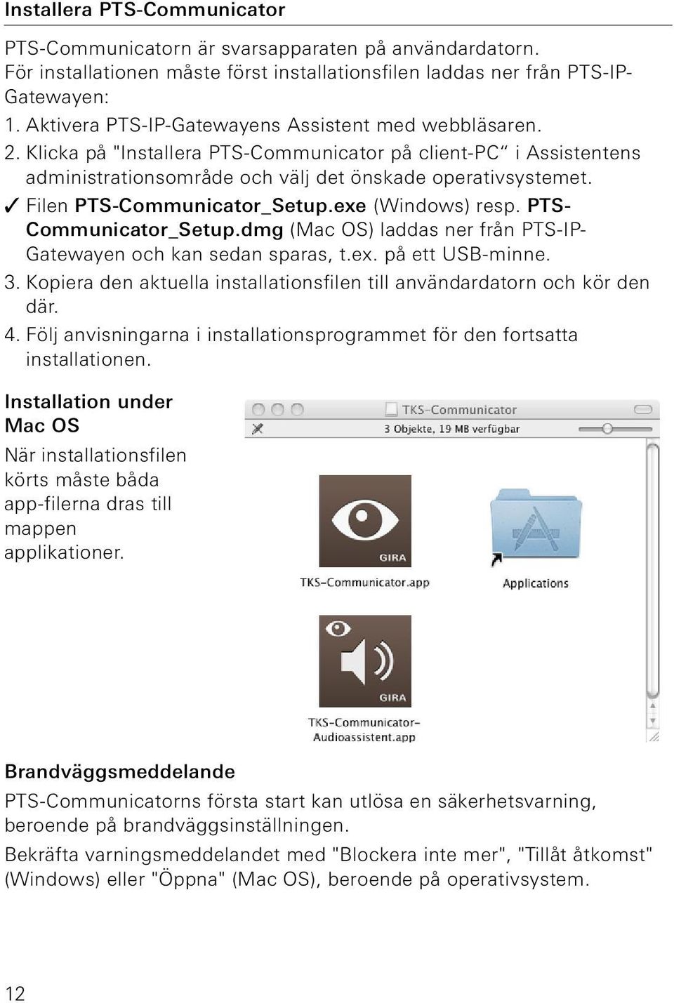 Filen PTS-Communicator_Setup.exe (Windows) resp. PTS- Communicator_Setup.dmg (Mac OS) laddas ner från PTS-IP- en och kan sedan sparas, t.ex. på ett USB-minne. 3.