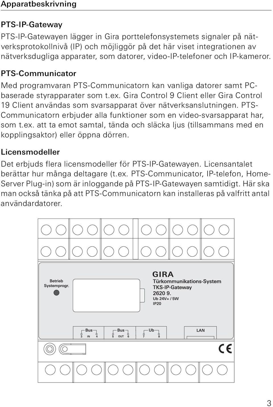 Gira Control 9 Client eller Gira Control 19 Client användas som svarsapparat över nätverksanslutningen. PTS- Communicatorn erbjuder alla funktioner som en video-svarsapparat har, som t.ex.