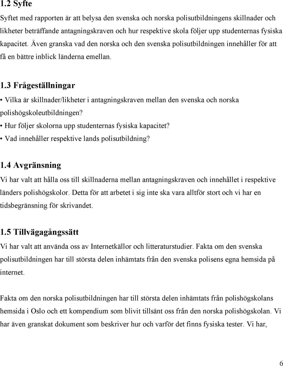 3 Frågeställningar Vilka är skillnader/likheter i antagningskraven mellan den svenska och norska polishögskoleutbildningen? Hur följer skolorna upp studenternas fysiska kapacitet?