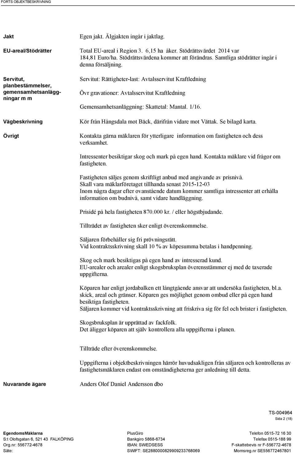 Servitut: Rättigheter-last: Avtalsservitut Kraftledning Övr gravationer: Avtalsservitut Kraftledning Gemensamhetsanläggning: Skattetal: Mantal. 1/16.