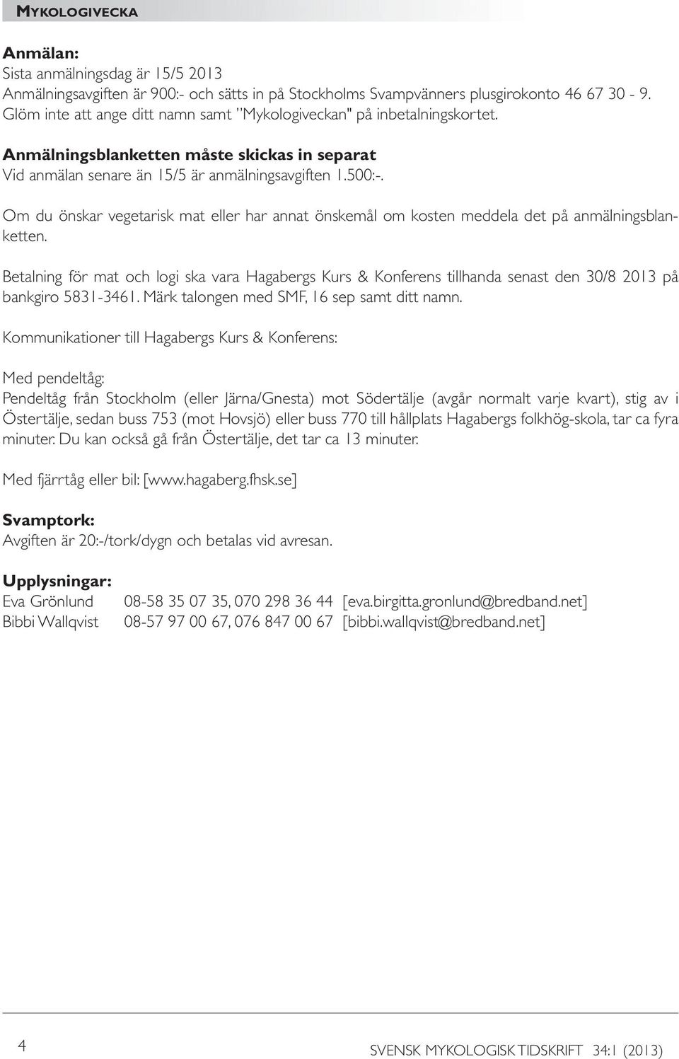 Om du önskar vegetarisk mat eller har annat önskemål om kosten meddela det på anmälningsblanketten.
