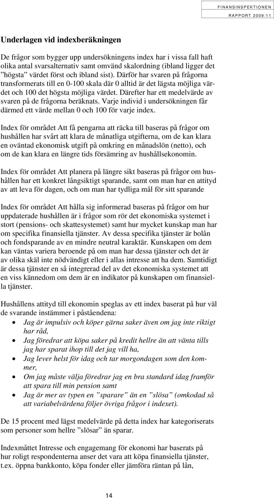 Därefter har ett medelvärde av svaren på de frågorna beräknats. Varje individ i undersökningen får därmed ett värde mellan 0 och 100 för varje index.