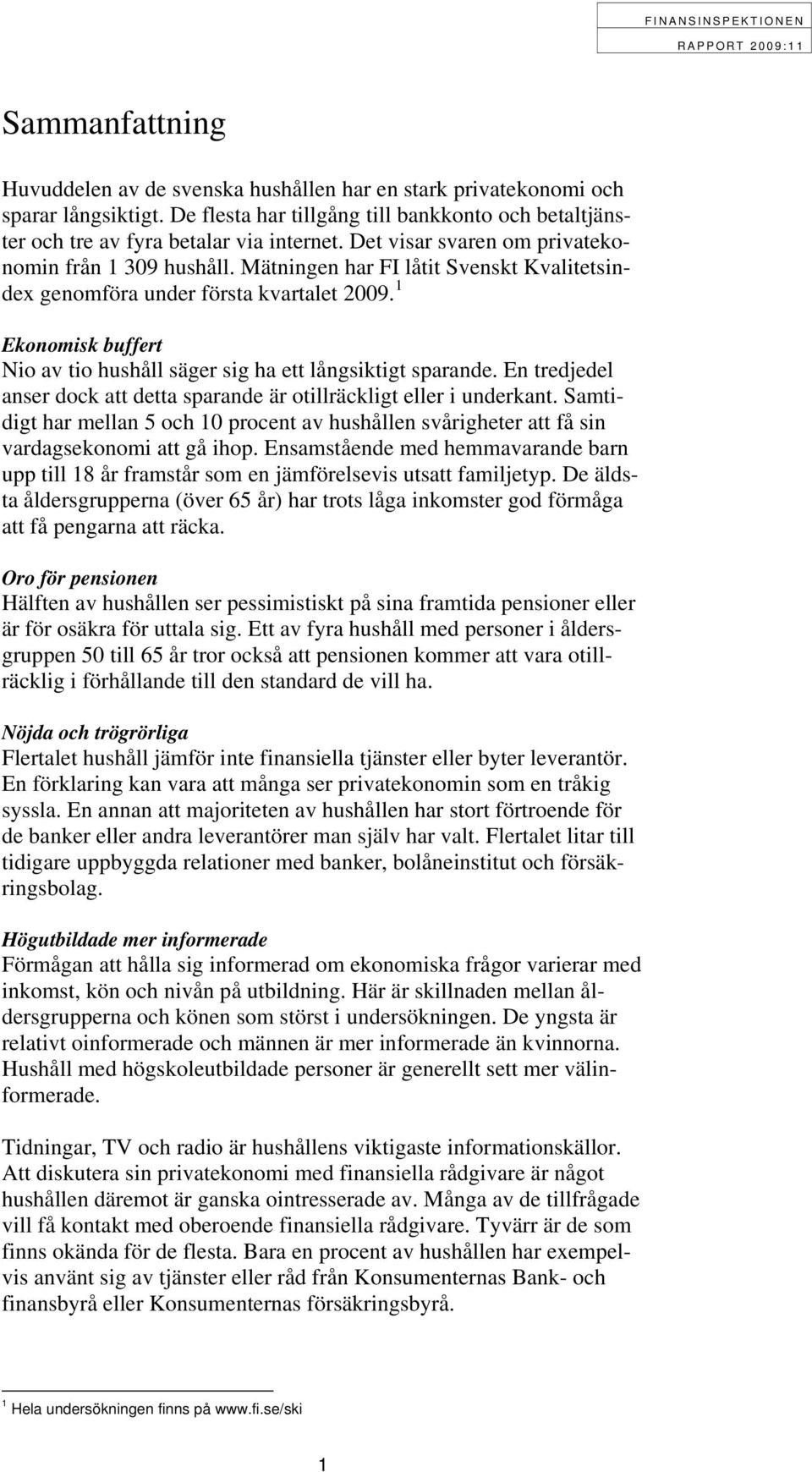 1 Ekonomisk buffert Nio av tio hushåll säger sig ha ett långsiktigt sparande. En tredjedel anser dock att detta sparande är otillräckligt eller i underkant.