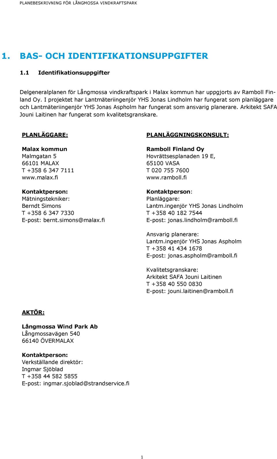 Arkitekt SAFA Jouni Laitinen har fungerat som kvalitetsgranskare. PLANLÄGGARE: Malax kommun Malmgatan 5 66101 MALAX T +358 6 347 7111 www.malax.