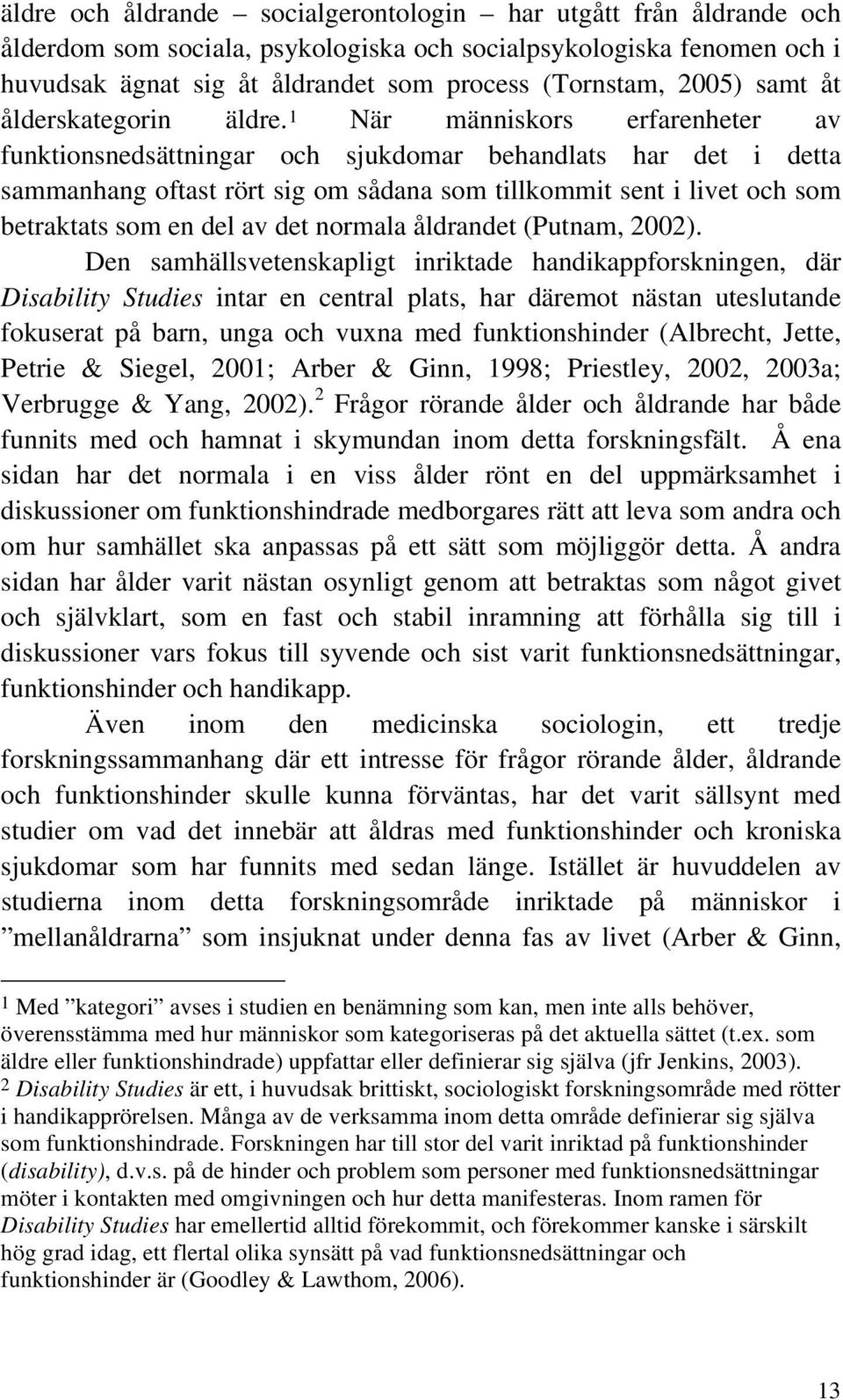 1 När människors erfarenheter av funktionsnedsättningar och sjukdomar behandlats har det i detta sammanhang oftast rört sig om sådana som tillkommit sent i livet och som betraktats som en del av det