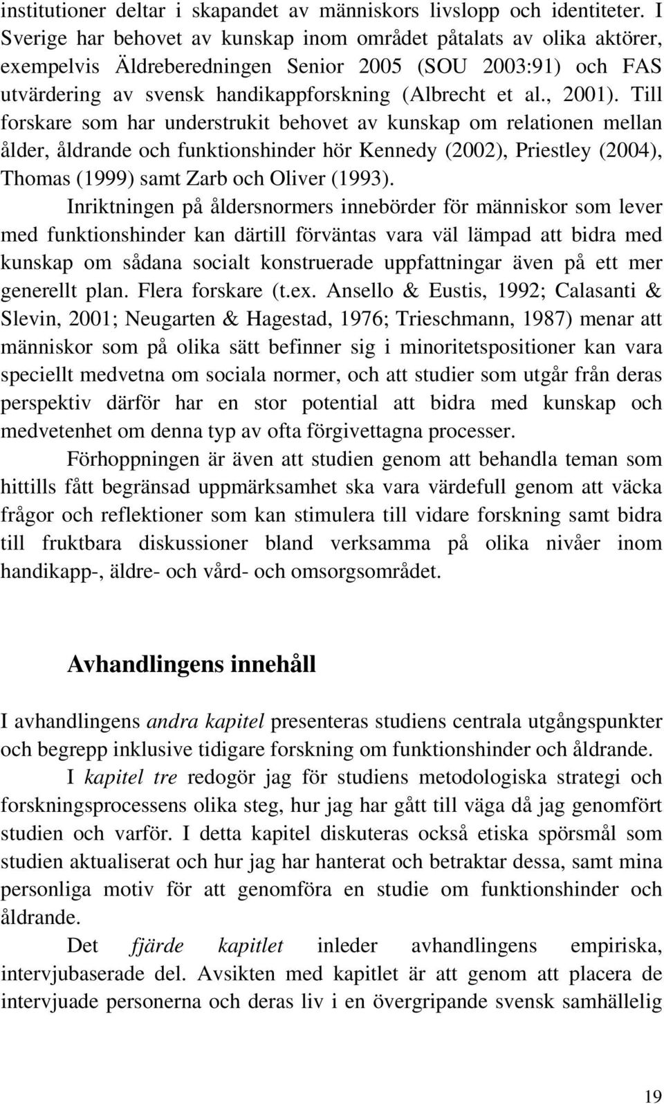 Till forskare som har understrukit behovet av kunskap om relationen mellan ålder, åldrande och funktionshinder hör Kennedy (2002), Priestley (2004), Thomas (1999) samt Zarb och Oliver (1993).