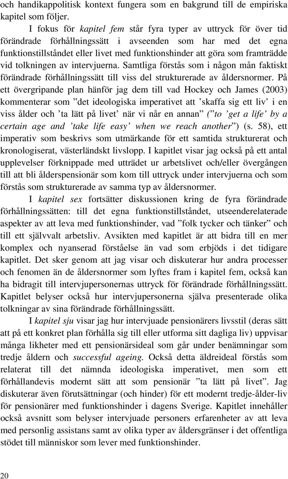 framträdde vid tolkningen av intervjuerna. Samtliga förstås som i någon mån faktiskt förändrade förhållningssätt till viss del strukturerade av åldersnormer.