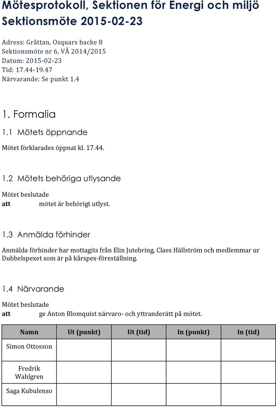 1.3 Anmälda förhinder Anmälda förhinder har mottagits från Elin Jutebring, Claes Hällström och medlemmar ur Dubbelspexet som är på kårspex- föreställning. 1.