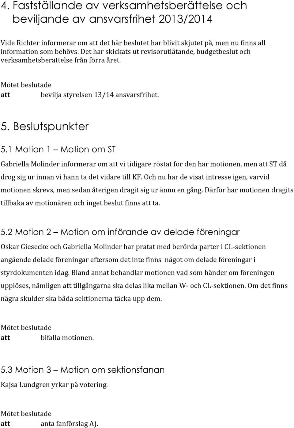 1 Motion 1 Motion om ST Gabriella Molinder informerar om att vi tidigare röstat för den här motionen, men att ST då drog sig ur innan vi hann ta det vidare till KF.