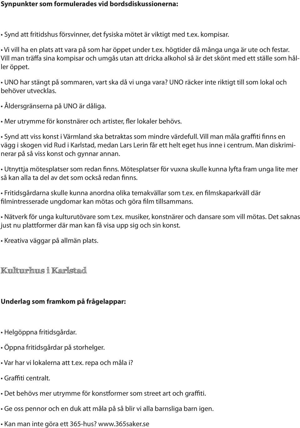 UNO räcker inte riktigt till som lokal och behöver utvecklas. Åldersgränserna på UNO är dåliga. Mer utrymme för konstnärer och artister, fler lokaler behövs.