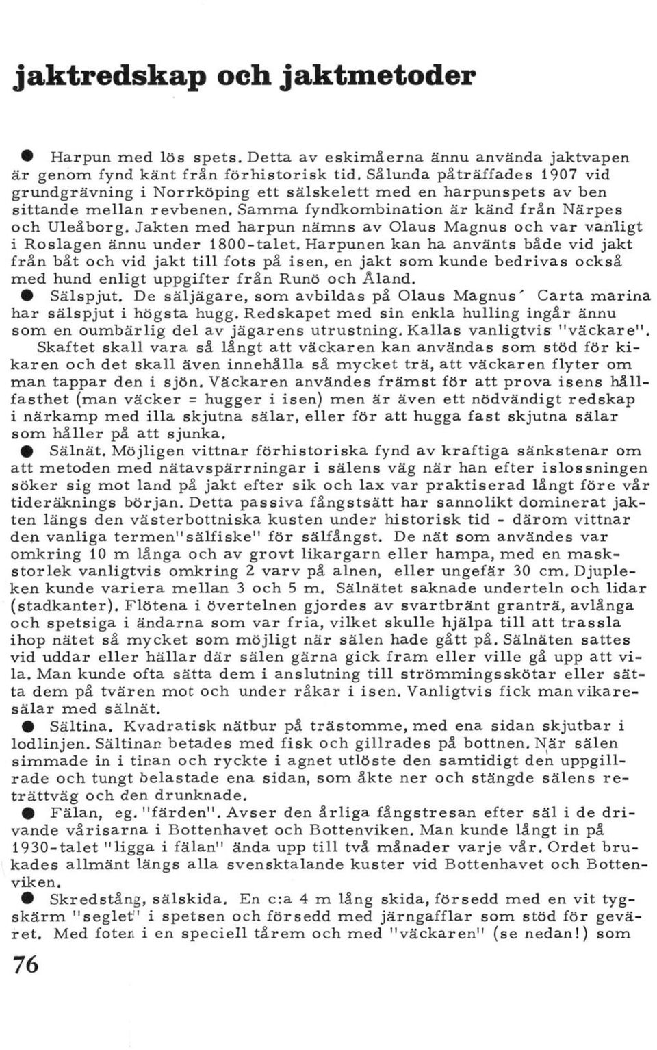 Jakten med harpun nämns av Olaus Magnus och var vanligt i Roslagen ännu under 1800-talet.
