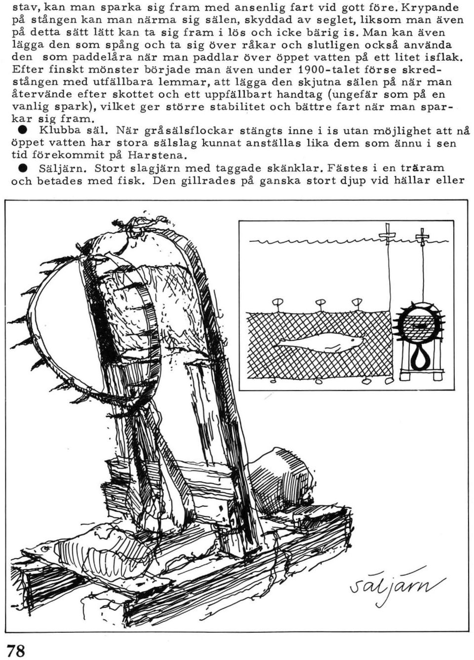 Man kan även lägga den som spång och ta sig över råkar och slutligen också använda den som paddelåra när man paddlar över öppet vatten på ett litet isflak.