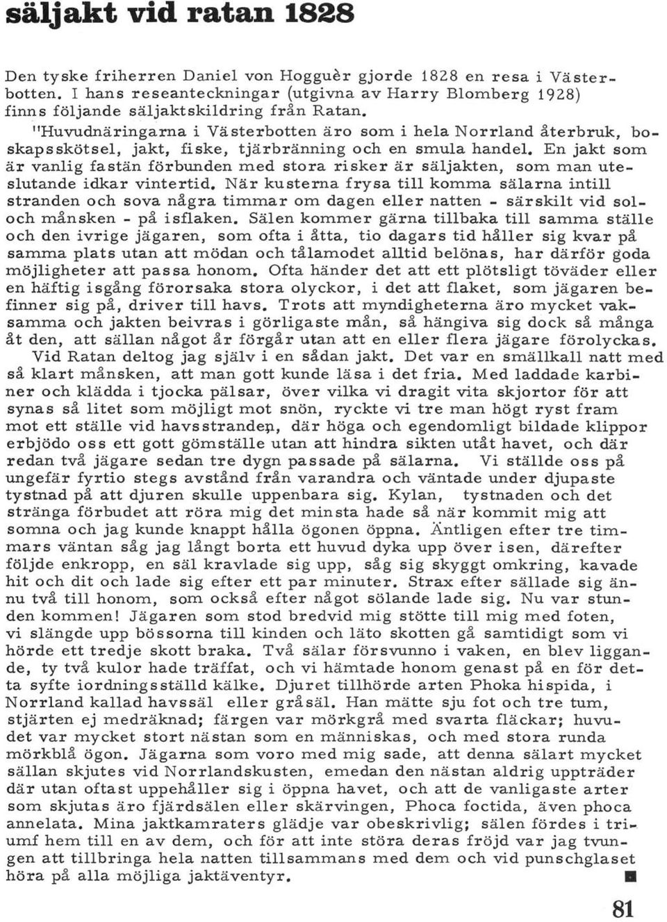 En jakt som är vanlig fastän förbunden med stora risker är säljakten, som man uteslutande idkar vintertid.